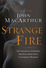 Strange Fire The Danger of Offending the Holy Spirit with Counterfeit Worship【電子書籍】[ John MacArthur ]