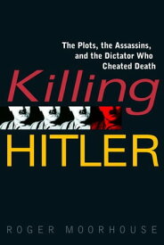 Killing Hitler The Plots, the Assassins, and the Dictator Who Cheated Death【電子書籍】[ Roger Moorhouse ]