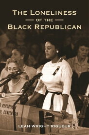 The Loneliness of the Black Republican Pragmatic Politics and the Pursuit of Power【電子書籍】[ Leah Wright Rigueur ]