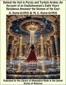 Behind the Veil in Persia and Turkish Arabia: An Account of an Englishwoman's Eight Years' Residence Amongst the Women of the East