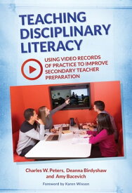 Teaching Disciplinary Literacy Using Video Records of Practice to Improve Secondary Teacher Preparation【電子書籍】[ Charles W. Peters ]
