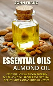 Almond Oil DIY Almond Oil Recipes For Natural Beauty, Gifts, and Curing Illnesses!【電子書籍】[ John Franz ]