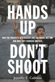 Hands Up, Don’t Shoot Why the Protests in Ferguson and Baltimore Matter, and How They Changed America【電子書籍】[ Jennifer E Cobbina ]