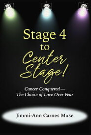 Stage 4 To Center Stage Cancer Conquered-The Choice of Love Over Fear【電子書籍】[ Jimmi-Ann Carnes Muse ]
