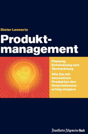 Produktmanagement Planung, Entwicklung und Vermarktung. Wie Sie mit innovativen Produkten den Unternehmenserfolg steigern【電子書籍】[ Dieter Lennertz ]