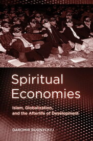 Spiritual Economies Islam, Globalization, and the Afterlife of Development【電子書籍】[ Daromir Rudnyckyj ]