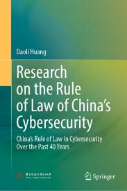 Research on the Rule of Law of China’s Cybersecurity China’s Rule of Law in Cybersecurity Over the Past 40 Years【電子書籍】[ Daoli Huang ]