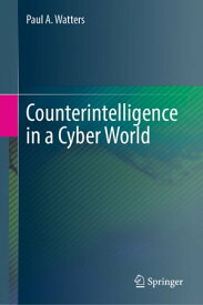 Counterintelligence in a Cyber World【電子書籍】[ Paul A. Watters ]