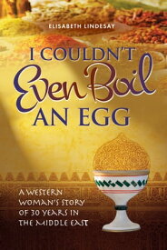 I Couldn’t Even Boil an Egg A Western Woman's Story of 30 Years in the Middle East【電子書籍】[ Elizabeth Lindesay ]