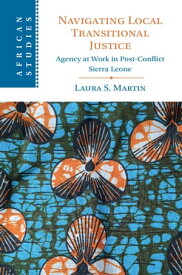 Navigating Local Transitional Justice Agency at Work in Post-Conflict Sierra Leone【電子書籍】[ Laura S. Martin ]