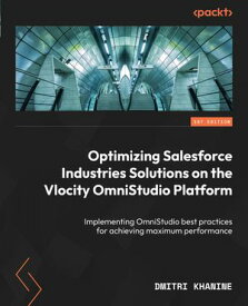 Optimizing Salesforce Industries Solutions on the Vlocity OmniStudio Platform Implementing OmniStudio best practices for achieving maximum performance【電子書籍】[ Dmitri Khanine ]