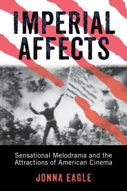 Imperial Affects Sensational Melodrama and the Attractions of American Cinema【電子書籍】[ Jonna Eagle ]
