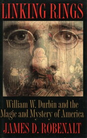 Linking Rings William W. Durbin and the Magic and Mystery of America【電子書籍】[ James D. Robenalt ]