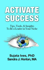 Activate Success Tips, Tools, & Insights To Be A Leader In Your Niche【電子書籍】[ Sujata Ives ]
