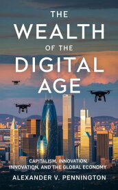 The Wealth of the Digital Age Capitalism, Innovation, and the Global Economy【電子書籍】[ Alexander V. Pennington ]