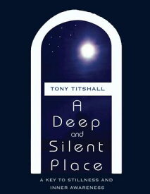 A Deep and Silent Place: A Key to Stillness and Inner Awareness【電子書籍】[ Tony Titshall ]