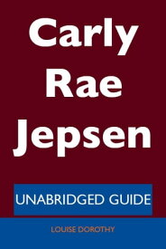 Carly Rae Jepsen - Unabridged Guide【電子書籍】[ Louise Dorothy ]