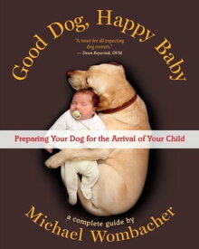 Good Dog, Happy Baby Preparing Your Dog for the Arrival of Your Child【電子書籍】[ Michael Wombacher ]