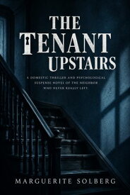 The Tenant Upstairs A Domestic Thriller and Psychological Suspense Novel of the Neighbor Who Never Really Left【電子書籍】[ Marguerite Solberg ]