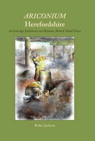 Ariconium, Herefordshire an Iron Age settlement and Romano-British 'small town'【電子書籍】[ Robin Jackson ]