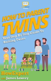 How To Parent Twins Your Step By Step Guide To Raising Twins【電子書籍】[ HowExpert ]