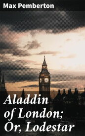 Aladdin of London; Or, Lodestar【電子書籍】[ Max Pemberton ]