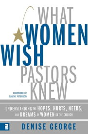 What Women Wish Pastors Knew Understanding the Hopes, Hurts, Needs, and Dreams of Women in the Church【電子書籍】[ Denise George ]