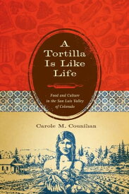 A Tortilla Is Like Life Food and Culture in the San Luis Valley of Colorado【電子書籍】[ Carole M. Counihan ]