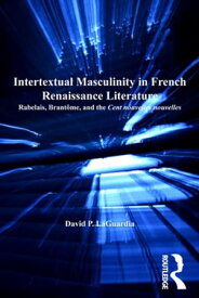 Intertextual Masculinity in French Renaissance Literature Rabelais, Brant?me, and the Cent nouvelles nouvelles【電子書籍】[ David P. LaGuardia ]