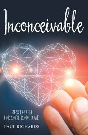 Inconceivable Rescued by Unconditional Love【電子書籍】[ Paul Richards ]