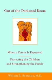 Out of the Darkened Room When a Parent Is Depressed: Protecting the Children and Strengthening the Family【電子書籍】[ William R. Beardslee, MD ]