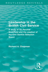 Leadership in the British Civil Service (Routledge Revivals) A study of Sir Percival Waterfield and the creation of the Civil Service Selection Board【電子書籍】[ Richard A. Chapman ]