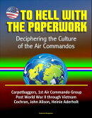 To Hell With The Paperwork: Deciphering the Culture of the Air Commandos - Carpetbaggers, 1st Air Commando G…