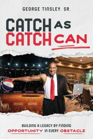 Catch as Catch Can Building a Legacy by Finding Opportunity in Every Obstacle【電子書籍】[ George Tinsley Sr. ]