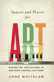 Spaces and Places for Art Making Art Institutions in Western Canada, 1912-1990【電子書籍】[ Anne Whitelaw ]