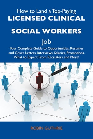 How to Land a Top-Paying Licensed Clinical Social Worker Job: Your Complete Guide to Opportunities, Resumes and Cover Letters, Incentives, Promotions, What to Expect From Recruiters and More (Emereo Publishing)
