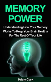 Memory Power - Understanding How Your Memory Works To Keep Your Brain Healthy For The Rest Of Your Life. Memory Loss Book Series, #2【電子書籍】[ Kristy Clark ]