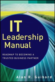 IT Leadership Manual Roadmap to Becoming a Trusted Business Partner【電子書籍】[ Alan R. Guibord ]