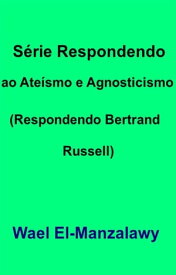S?rie Respondendo Ao Ate?smo E Agnosticismo (Respondendo Bertrand Russell)【電子書籍】[ Wael El ]