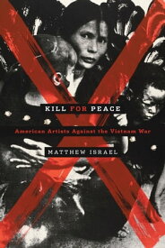 Kill for Peace American Artists Against the Vietnam War【電子書籍】[ Matthew Israel ]