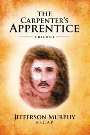 The Carpenter's Apprentice Trilogy An Anthology of Jefferson Murphy's Three Volumes of The Carpenter's Apprentice【電子書籍】[ Jefferson Murphy ]