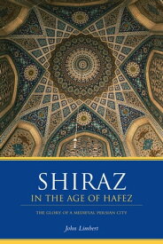 Shiraz in the Age of Hafez The Glory of a Medieval Persian City【電子書籍】[ John W. Limbert ]