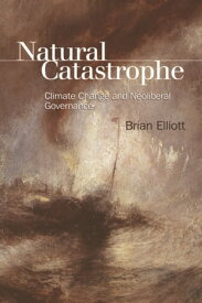 Natural Catastrophe Climate Change and Neoliberal Governance【電子書籍】[ Brian Elliott ]