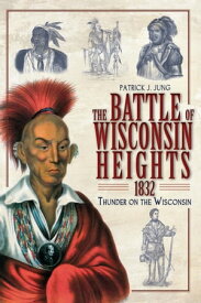 The Battle of Wisconsin Heights, 1832 Thunder on the Wisconsin【電子書籍】[ Patrick J Jung ]