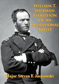 William T. Sherman: Evolution Of An Operational Artist [Illustrated Edition]【電子書籍】[ Major Steven E. Jackowski ]