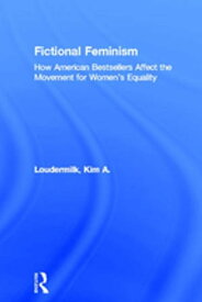 Fictional Feminism How American Bestsellers Affect the Movement for Women's Equality【電子書籍】[ Kim A. Loudermilk ]