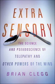 Extra Sensory The Science and Pseudoscience of Telepathy and Other Powers of the Mind【電子書籍】[ Brian Clegg ]