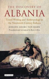The Discovery of Albania Travel Writing and Anthropology in the Nineteenth Century Balkans【電子書籍】[ Johann George von Hahn ]