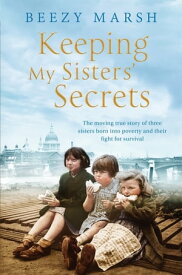 Keeping My Sisters' Secrets A True Story of Sisterhood, Hardship, and Survival【電子書籍】[ Beezy Marsh ]
