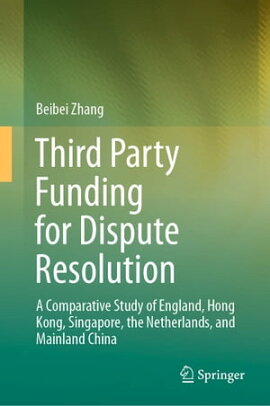 Third Party Funding for Dispute Resolution A Comparative Study of England, Hong Kong, Singapore, the Netherlands, and Mainland China
